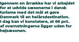 Igennem en rr kke har vi arbejdet for at udvide s sonerne i dansk turisme med det m l at g re Danmark til en hel rsd...