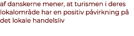 af danskerne mener, at turismen i deres lokalomr de har en positiv p virkning p det lokale handelsliv