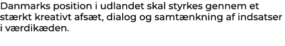Danmarks position i udlandet skal styrkes gennem et st rkt kreativt afs t, dialog og samt nkning af indsatser i v rdi...