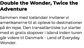 Double the Wonder, Twice the Adventure Sammen med Icelandair inviterer vi amerikanerne til at opleve to destinationer...