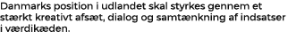 Danmarks position i udlandet skal styrkes gennem et st rkt kreativt afs t, dialog og samt nkning af indsatser i v rdi...