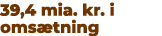 39,4 mia. kr. i oms tning