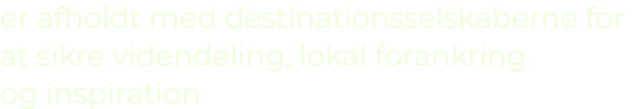 er afholdt med destinationsselskaberne for at sikre videndeling, lokal forankring og inspiration