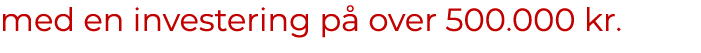 med en investering p over 500.000 kr. 